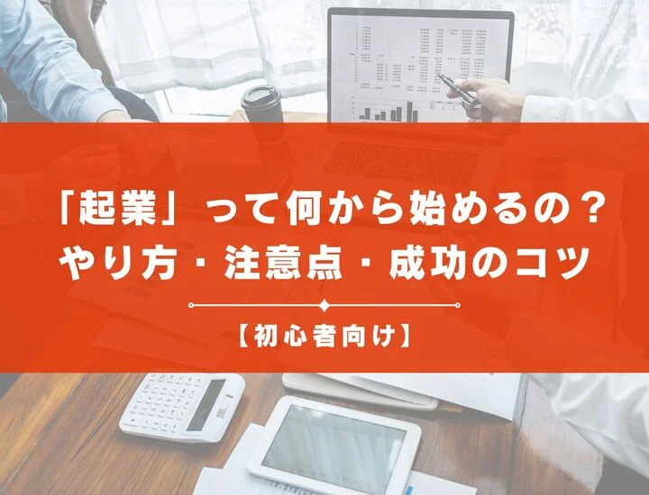 【初心者向け】起業って何から始めるの？やり方・注意点・成功のコツを完全解説